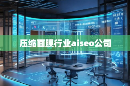 壓縮面膜行業(yè)aiseo公司 壓縮面膜行業(yè)aiseo公司