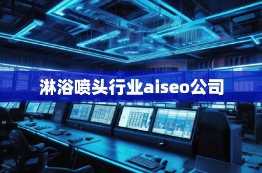 淋浴噴頭行業(yè)aiseo公司 淋浴噴頭行業(yè)aiseo公司