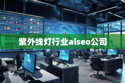 紫外線燈行業(yè)aiseo公司 紫外線燈行業(yè)aiseo公司