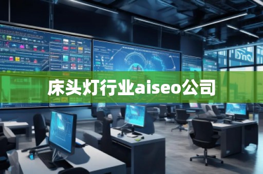 床頭燈行業(yè)aiseo公司 床頭燈行業(yè)aiseo公司