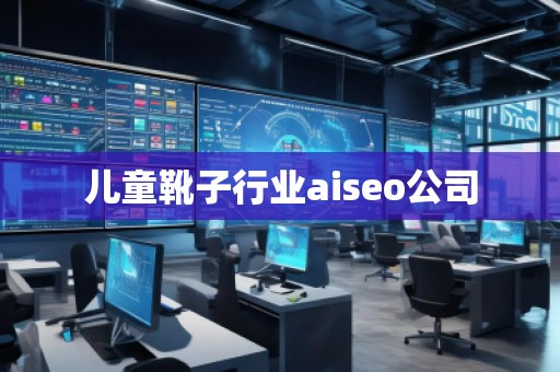 兒童靴子行業(yè)aiseo公司