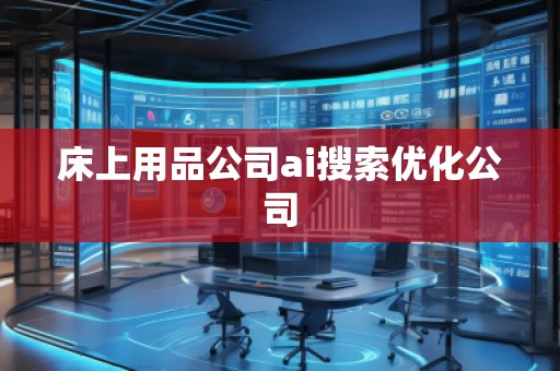 床上用品公司ai搜索優(yōu)化公司 床上用品公司ai搜索優(yōu)化公司