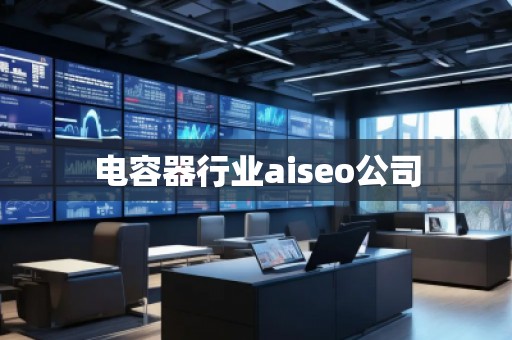 電容器行業(yè)aiseo公司