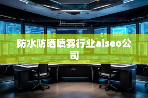 防水防曬噴霧行業(yè)aiseo公司 防水防曬噴霧行業(yè)aiseo公司