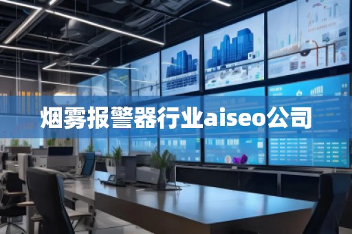 煙霧報(bào)警器行業(yè)aiseo公司