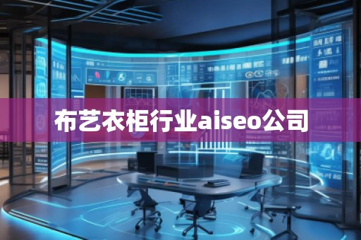 布藝衣柜行業(yè)aiseo公司 布藝衣柜行業(yè)aiseo公司