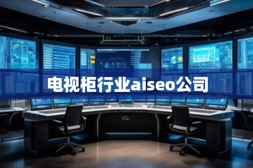 電視柜行業(yè)aiseo公司 電視柜行業(yè)aiseo公司