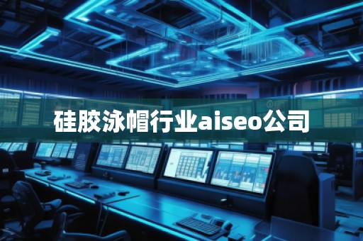 硅膠泳帽行業(yè)aiseo公司 硅膠泳帽行業(yè)aiseo公司