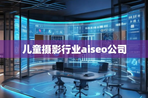 兒童攝影行業(yè)aiseo公司