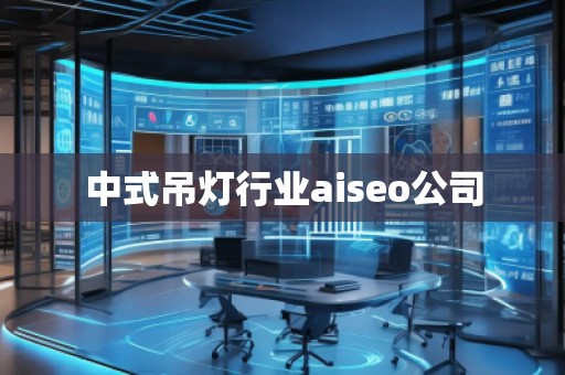 中式吊燈行業(yè)aiseo公司 中式吊燈行業(yè)aiseo公司