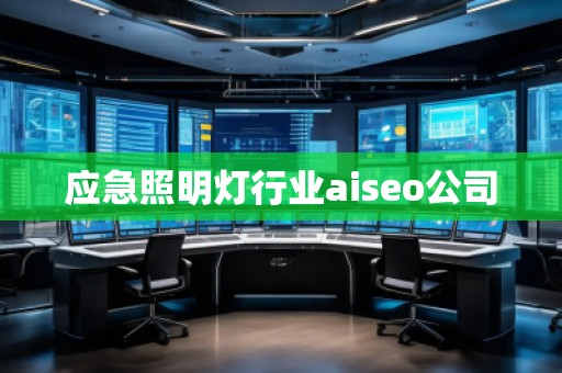 應(yīng)急照明燈行業(yè)aiseo公司 應(yīng)急照明燈行業(yè)aiseo公司