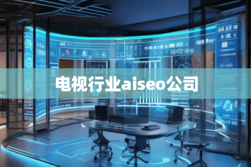 電視行業(yè)aiseo公司 電視行業(yè)aiseo公司