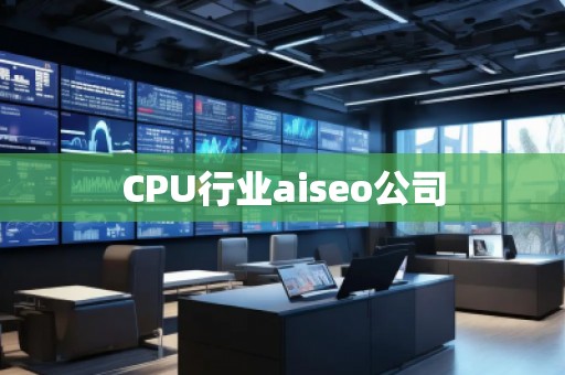 CPU行業(yè)aiseo公司 CPU行業(yè)aiseo公司