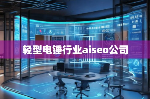 輕型電錘行業(yè)aiseo公司 輕型電錘行業(yè)aiseo公司