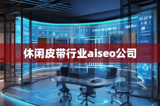 休閑皮帶行業(yè)aiseo公司 休閑皮帶行業(yè)aiseo公司