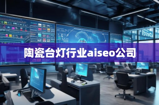 陶瓷臺燈行業(yè)aiseo公司