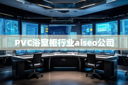 PVC浴室柜行業(yè)aiseo公司