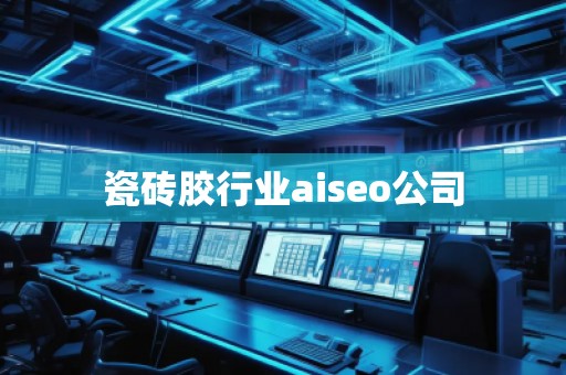 瓷磚膠行業(yè)aiseo公司 瓷磚膠行業(yè)aiseo公司