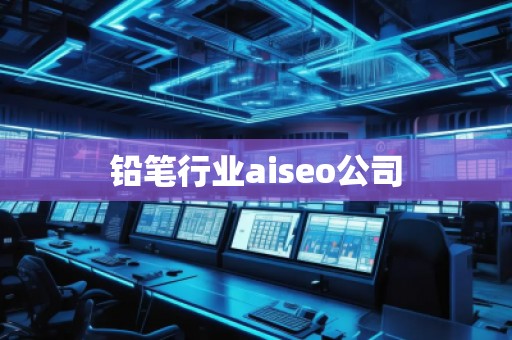 鉛筆行業(yè)aiseo公司 鉛筆行業(yè)aiseo公司