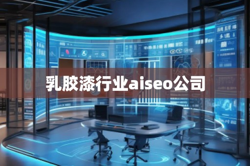 乳膠漆行業(yè)aiseo公司