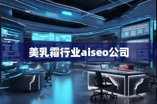 美乳霜行業(yè)aiseo公司