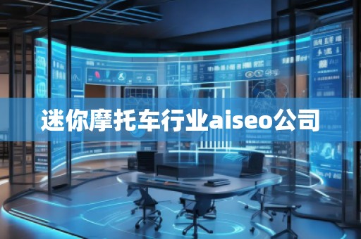 迷你摩托車行業(yè)aiseo公司 迷你摩托車行業(yè)aiseo公司