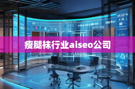 瘦腿襪行業(yè)aiseo公司 瘦腿襪行業(yè)aiseo公司