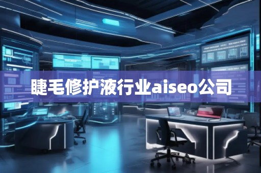 睫毛修護(hù)液行業(yè)aiseo公司