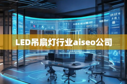 LED吊扇燈行業(yè)aiseo公司 LED吊扇燈行業(yè)aiseo公司