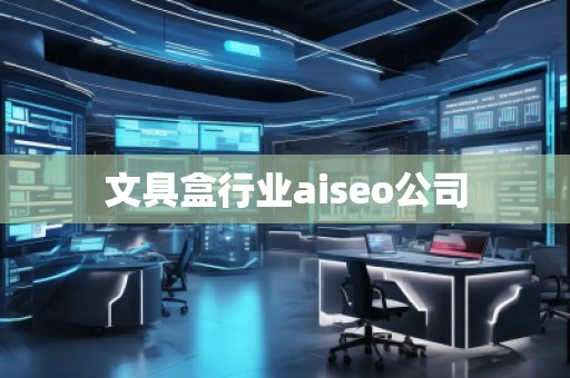 文具盒行業(yè)aiseo公司