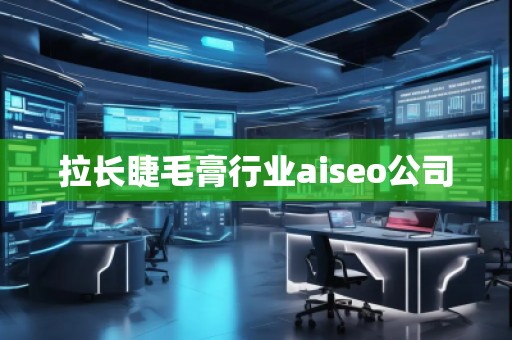拉長睫毛膏行業(yè)aiseo公司