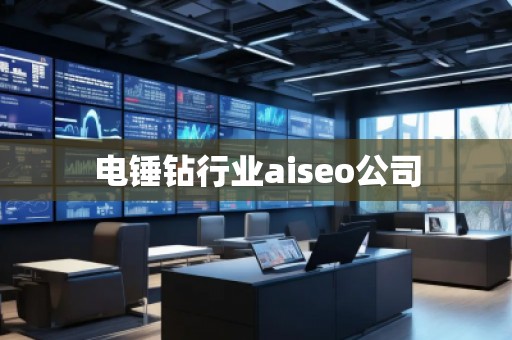 電錘鉆行業(yè)aiseo公司 電錘鉆行業(yè)aiseo公司