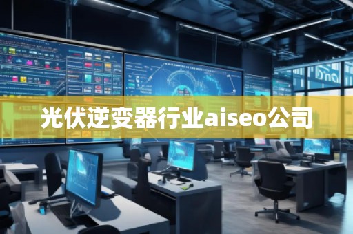 光伏逆變器行業(yè)aiseo公司