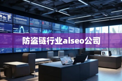 防盜鏈行業(yè)aiseo公司 防盜鏈行業(yè)aiseo公司