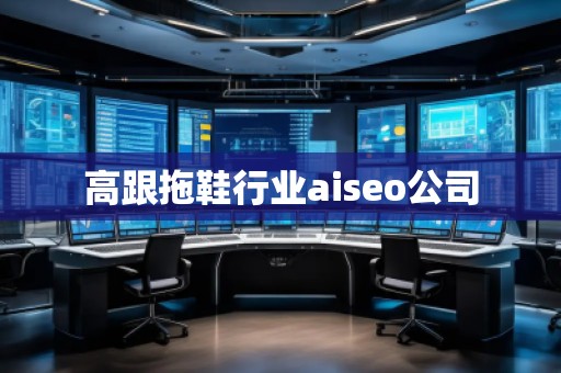 高跟拖鞋行業(yè)aiseo公司