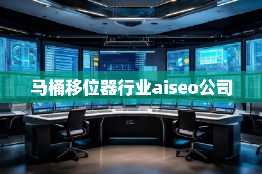 馬桶移位器行業(yè)aiseo公司 馬桶移位器行業(yè)aiseo公司