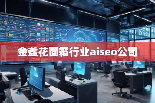 金盞花面霜行業(yè)aiseo公司 金盞花面霜行業(yè)aiseo公司