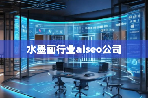 水墨畫行業(yè)aiseo公司 水墨畫行業(yè)aiseo公司