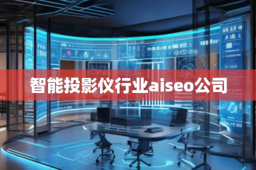 智能投影儀行業(yè)aiseo公司