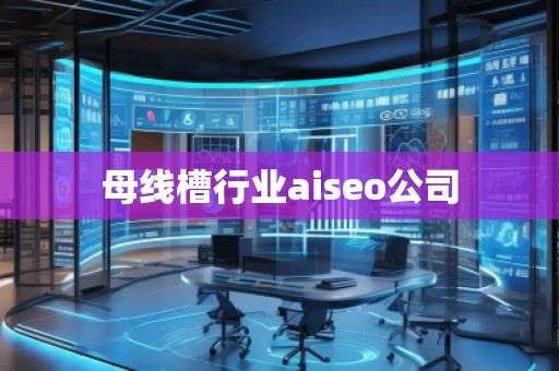 母線槽行業(yè)aiseo公司