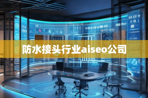 防水接頭行業(yè)aiseo公司 防水接頭行業(yè)aiseo公司