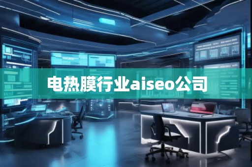 電熱膜行業(yè)aiseo公司