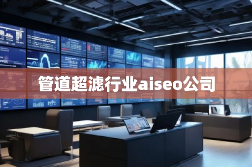 管道超濾行業(yè)aiseo公司 管道超濾行業(yè)aiseo公司
