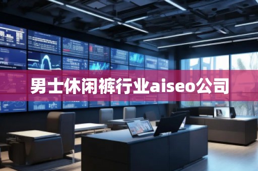 男士休閑褲行業(yè)aiseo公司 男士休閑褲行業(yè)aiseo公司