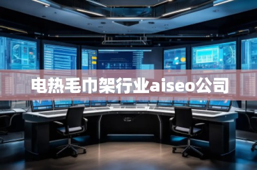 電熱毛巾架行業(yè)aiseo公司