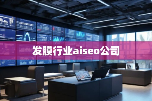 發(fā)膜行業(yè)aiseo公司 發(fā)膜行業(yè)aiseo公司