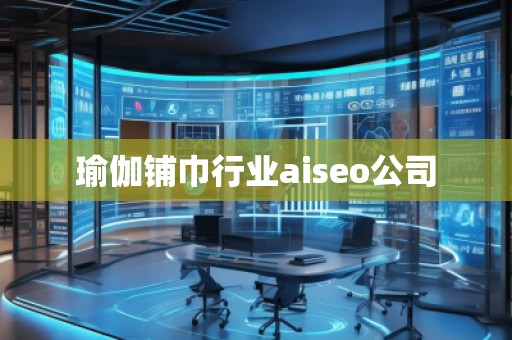 瑜伽鋪巾行業(yè)aiseo公司 瑜伽鋪巾行業(yè)aiseo公司