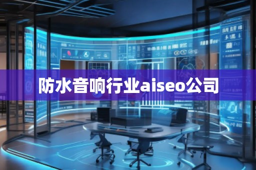 防水音響行業(yè)aiseo公司 防水音響行業(yè)aiseo公司