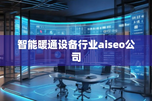 智能暖通設(shè)備行業(yè)aiseo公司 智能暖通設(shè)備行業(yè)aiseo公司