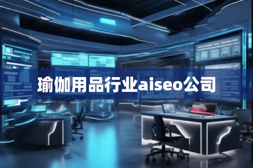 瑜伽用品行業(yè)aiseo公司